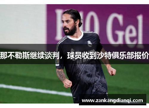 那不勒斯继续谈判，球员收到沙特俱乐部报价