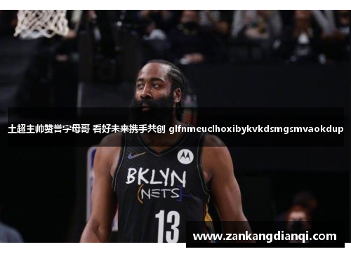 土超主帅赞誉字母哥 看好未来携手共创 glfnmeuclhoxibykvkdsmgsmvaokdup