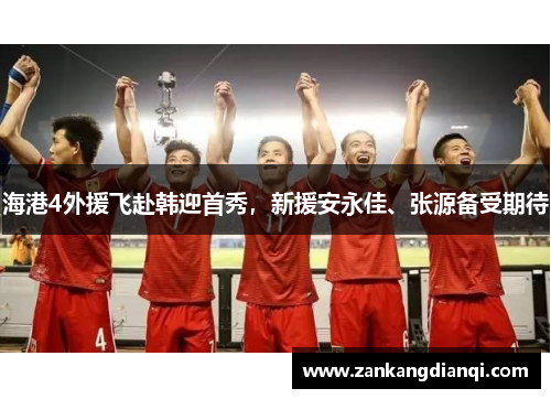 海港4外援飞赴韩迎首秀，新援安永佳、张源备受期待